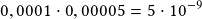 0,0001\cdot0,00005=5\cdot10^{-9}