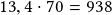 13,4 \cdot 70 =938 