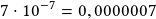 7\cdot10^{-7}=0,0000007