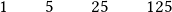 \quad1\qquad 5\qquad 25\qquad 125 