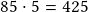 85 \cdot 5 =425 