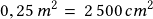 0,25\,m^2=\, 2\,500\,cm^2 