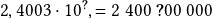 2,4003\cdot10^{\boldsymbol{?}}, =2~400~\boldsymbol{?}00~000