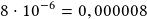 8\cdot10^{-6}=0,000008