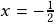 x=-\frac{1}{2}