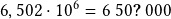 6,502\cdot10^6=6~50\boldsymbol{?}~000