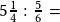 5\frac{1}{4} :\frac{5}{6}=