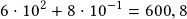 6\cdot10^2+8\cdot10^{-1}=600,8