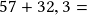 57 + 32,3 = 