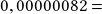 0,00000082=