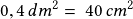 0,4\,dm^2=\, 40\,cm^2 