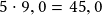 5 \cdot 9,0 =45,0 