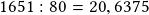 1651:80=20,6375 