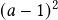  (a-1)^2 