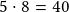 5 \cdot 8 =40 