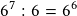 6^7:6=6^6