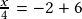 \frac{x}{4}=-2+6