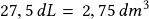 27,5\,dL=\, 2,75\,dm^3 