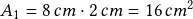 A_1=8\, cm \cdot 2\,cm = 16\, cm^2 