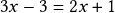 3x - 3=2x + 1 