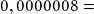 0,0000008 =