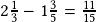 2\frac{1}{3}-1\frac{3}{5}=\frac{11}{15}