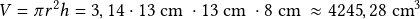 V=\pi r^2 h= 3,14 \cdot 13\textrm{ cm }\cdot 13 \textrm{ cm }\cdot 8 \textrm{ cm }  \approx 4245,28\textrm{ cm}^3