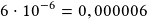 6\cdot10^{-6}=0,000006