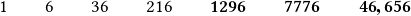 \qquad1\qquad 6\qquad 36\qquad 216\qquad \boldsymbol{1296 \qquad 7776 \qquad 46,656} 