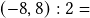 (-8,8):2=