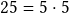 25= 5 \cdot 5 