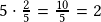 5\cdot\frac{2}{5}=\frac{10}{5}=2