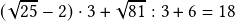  (\sqrt{25} - 2) \cdot 3 + \sqrt{81} : 3 + 6 = 18