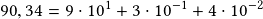 90,34=9\cdot10^1+3\cdot10^{-1}+4\cdot10^{-2}