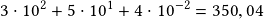 3\cdot10^2+5\cdot10^1+4\cdot10^{-2}=350,04