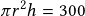 \pi r^2h= 300 