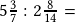 5\frac{3}{7} :2\frac{8}{14}=