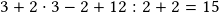 3+2\cdot3-2+12:2+2=15