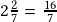 2\frac{2}{7}=\frac{16}{7}