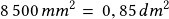 8\,500\,mm^2=\, 0,85\,dm^2 