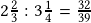 2\frac{2}{3} :3\frac{1}{4}=\frac{32}{39}