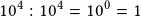 10^4:10^4=10^0=1