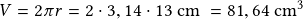 V=2\pi r= 2 \cdot 3,14 \cdot 13\textrm{ cm }= 81,64\textrm{ cm}^3