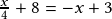  \frac{x}{4}+8=-x+3 