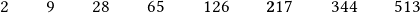 \quad 2\qquad 9\qquad 28\qquad 65\qquad 126 \qquad \boldsymbol217 \qquad 344 \qquad 513}