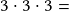 3 \cdot3 \cdot3=