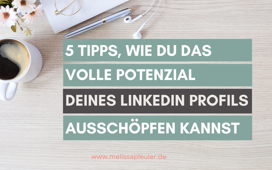 5 Tipps, wie du das volle Potenzial deines LinkedIn-Profils ausschöpfen kannst