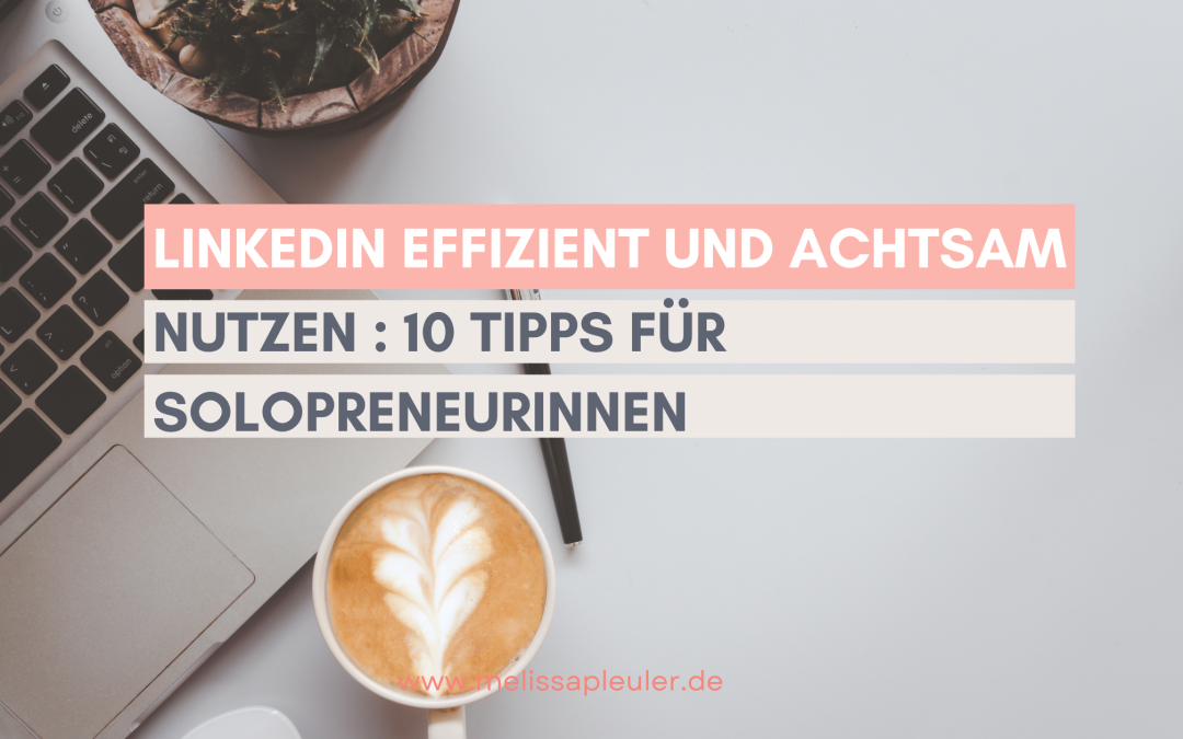 LinkedIn effizient und achtsam nutzen  – 10 Tipps für Solopreneurinnen