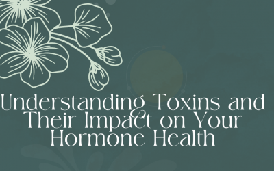 Understanding Toxins and Their Impact on Your Hormone Health