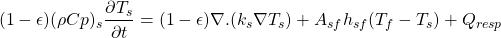 \begin{equation*}     (1-\epsilon)(\rho Cp)_s \frac{\partial T_s}{\partial t} = (1-\epsilon) \nabla.(k_{s}\nabla T_s) + A_{sf}h_{sf}(T_f-T_s) + Q_{resp} \end{equation*}